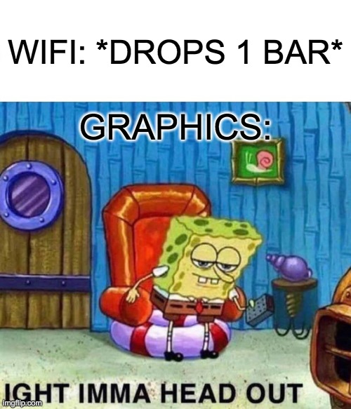 Graphics be like | WIFI: *DROPS 1 BAR*; GRAPHICS: | image tagged in memes,spongebob ight imma head out | made w/ Imgflip meme maker