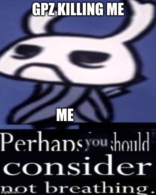 me dieing | GPZ KILLING ME; ME | image tagged in hollow knight not breathing | made w/ Imgflip meme maker