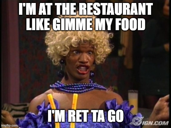 I'M AT THE RESTAURANT LIKE GIMME MY FOOD; I'M RET TA GO | made w/ Imgflip meme maker