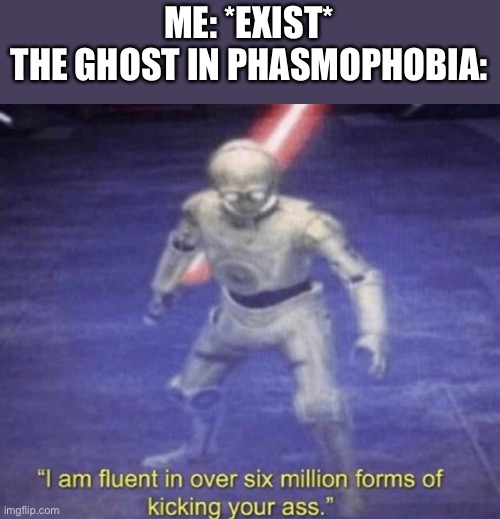 It always targets me | ME: *EXIST*
THE GHOST IN PHASMOPHOBIA: | image tagged in i am fluent in over six million forms of kicking your ass | made w/ Imgflip meme maker