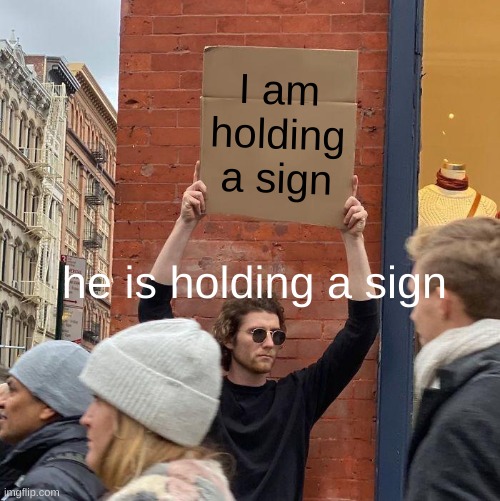 sign | I am holding a sign; he is holding a sign | image tagged in memes,guy holding cardboard sign | made w/ Imgflip meme maker