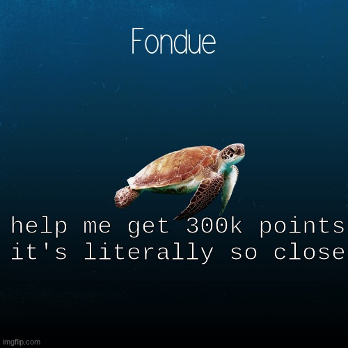 turtle template-Fondue | help me get 300k points it's literally so close | image tagged in turtle template-fondue | made w/ Imgflip meme maker