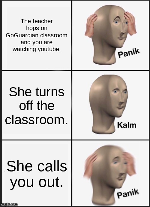 Goguardian | The teacher hops on GoGuardian classroom and you are watching youtube. She turns off the classroom. She calls you out. | image tagged in memes,panik kalm panik | made w/ Imgflip meme maker