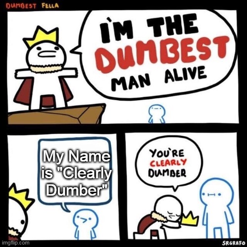 Dumbest Fella | My Name is "Clearly Dumber" | image tagged in dumbest fella | made w/ Imgflip meme maker