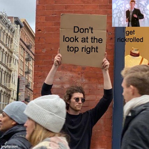 dont look to the top right WARNING | get rickrolled; Don't look at the top right | image tagged in memes,guy holding cardboard sign | made w/ Imgflip meme maker