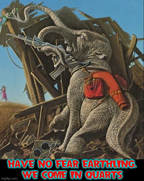 Invasion of the Trunk People of Planet Elephantia |  HAVE NO FEAR EARTHLING.
WE COME IN QUARTS | image tagged in vince vance,elephants,aliens,science fiction,memes,earthlings | made w/ Imgflip meme maker
