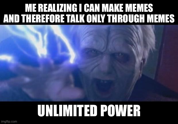 Darth Sidious unlimited power | ME REALIZING I CAN MAKE MEMES AND THEREFORE TALK ONLY THROUGH MEMES; UNLIMITED POWER | image tagged in darth sidious unlimited power | made w/ Imgflip meme maker