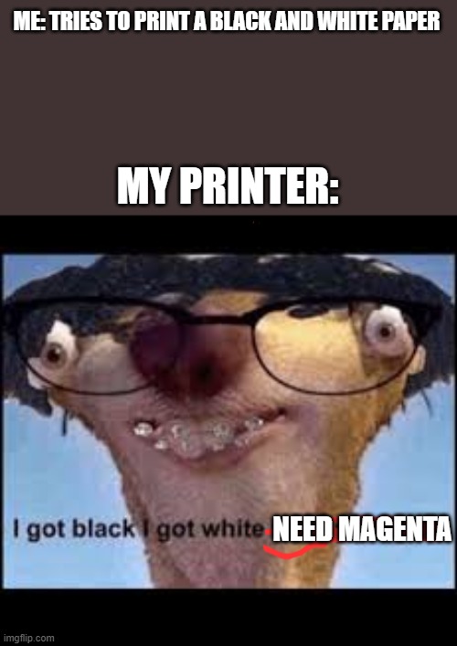 ME: TRIES TO PRINT A BLACK AND WHITE PAPER; MY PRINTER:; NEED MAGENTA | image tagged in oh wow are you actually reading these tags,barney will eat all of your delectable biscuits | made w/ Imgflip meme maker