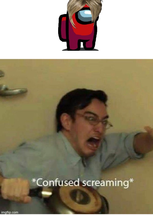 confused screaming | image tagged in confused screaming | made w/ Imgflip meme maker