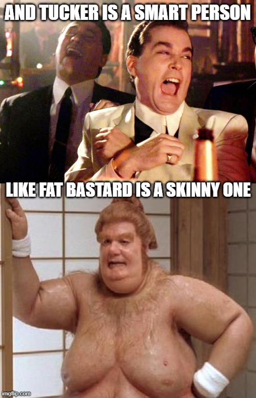 AND TUCKER IS A SMART PERSON LIKE FAT BASTARD IS A SKINNY ONE | image tagged in memes,good fellas hilarious,fat bast d | made w/ Imgflip meme maker