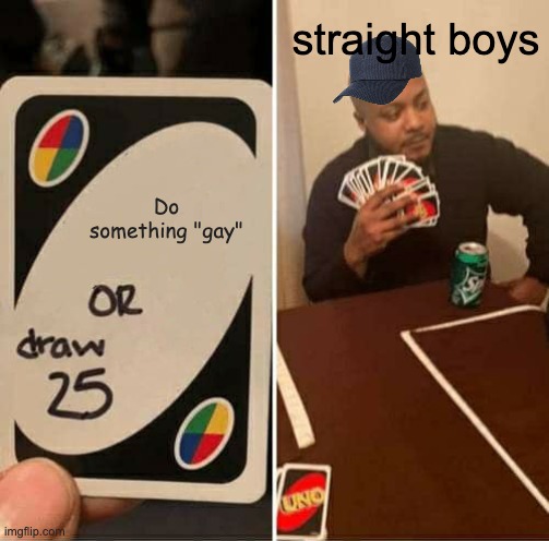 Hello | straight boys; Do something "gay" | image tagged in memes,uno draw 25 cards | made w/ Imgflip meme maker