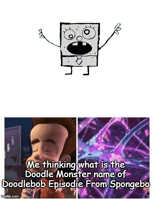 Me thinking what is the Doodle Monster name of Doodlebob Episodie From Spongebo | image tagged in blank white template,jimmy neutron brain | made w/ Imgflip meme maker