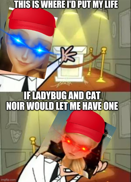 This Is Where I'd Put My Trophy If I Had One Meme | THIS IS WHERE I'D PUT MY LIFE; IF LADYBUG AND CAT NOIR WOULD LET ME HAVE ONE | image tagged in memes,this is where i'd put my trophy if i had one,funny | made w/ Imgflip meme maker