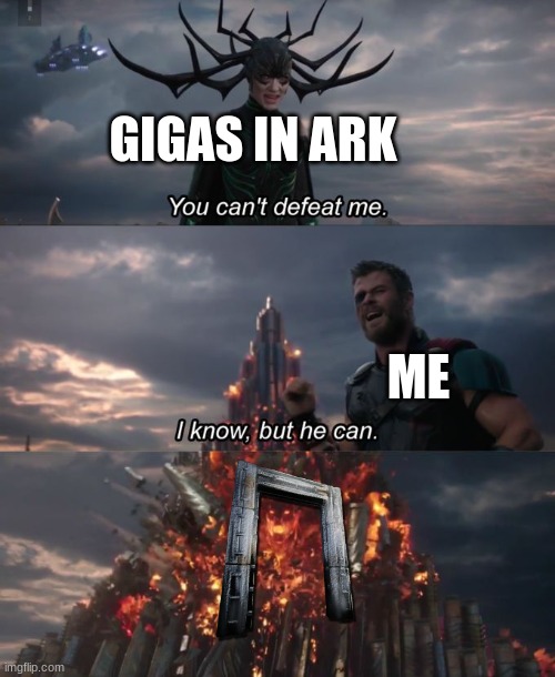 lol | GIGAS IN ARK; ME | image tagged in you can't defeat me,memes,funny,so true memes | made w/ Imgflip meme maker