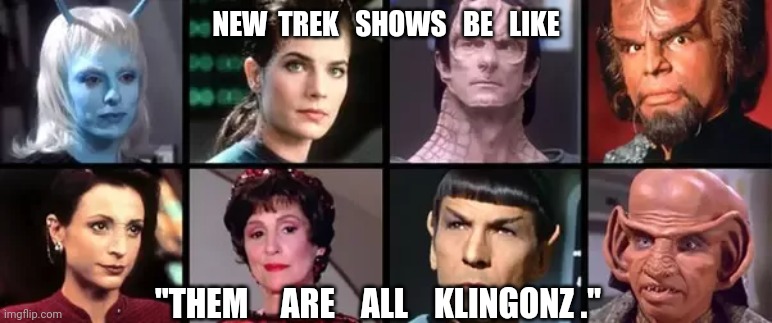 all klingonz | NEW  TREK   SHOWS   BE   LIKE; "THEM     ARE    ALL    KLINGONZ ." | image tagged in star trek,klingons,trek,cling ons,klinguns | made w/ Imgflip meme maker