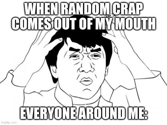 Relatable anyone? | WHEN RANDOM CRAP COMES OUT OF MY MOUTH; EVERYONE AROUND ME: | image tagged in memes,jackie chan wtf | made w/ Imgflip meme maker
