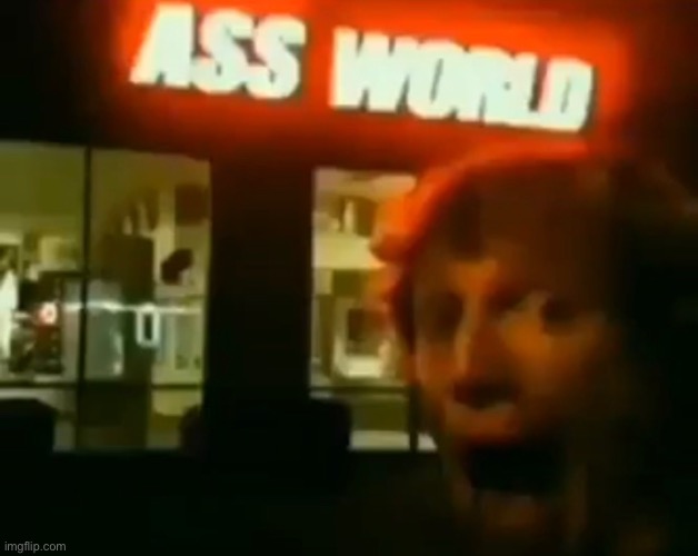 Ass world | image tagged in memes | made w/ Imgflip meme maker