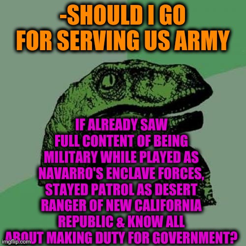 -Bullet slow flight. | -SHOULD I GO FOR SERVING US ARMY; IF ALREADY SAW FULL CONTENT OF BEING MILITARY WHILE PLAYED AS NAVARRO'S ENCLAVE FORCES, STAYED PATROL AS DESERT RANGER OF NEW CALIFORNIA REPUBLIC & KNOW ALL ABOUT MAKING DUTY FOR GOVERNMENT? | image tagged in memes,philosoraptor,fallout hold up,military humor,secret service,rpg fan | made w/ Imgflip meme maker