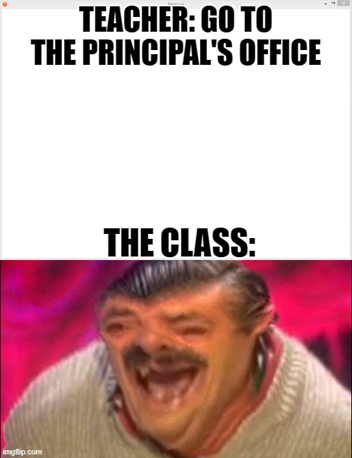 Class | TEACHER: GO TO THE PRINCIPAL'S OFFICE; THE CLASS: | image tagged in school memes,funny memes | made w/ Imgflip meme maker