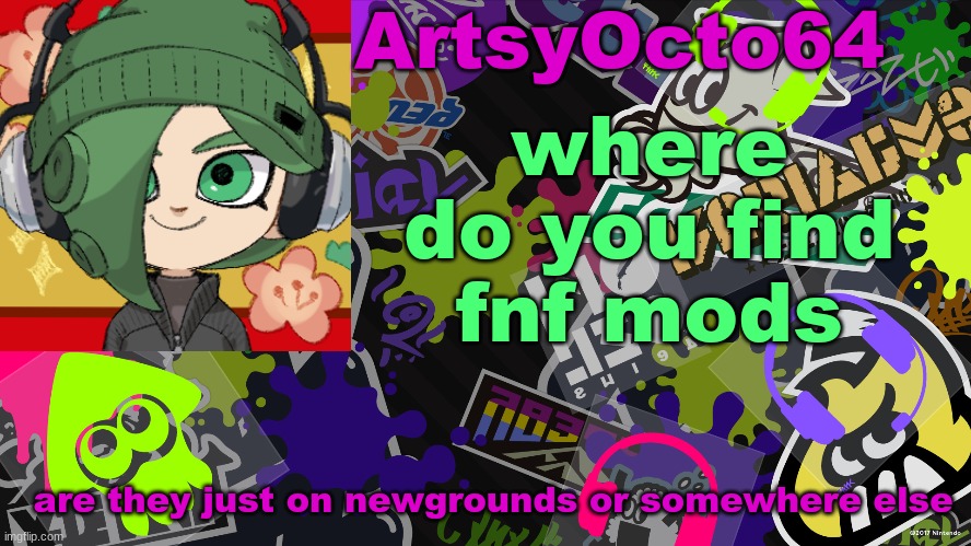 it's just that whenever i search fnf mods on newgrounds i dont get relevant results | where do you find fnf mods; are they just on newgrounds or somewhere else | image tagged in artsyocto's splatoon template | made w/ Imgflip meme maker