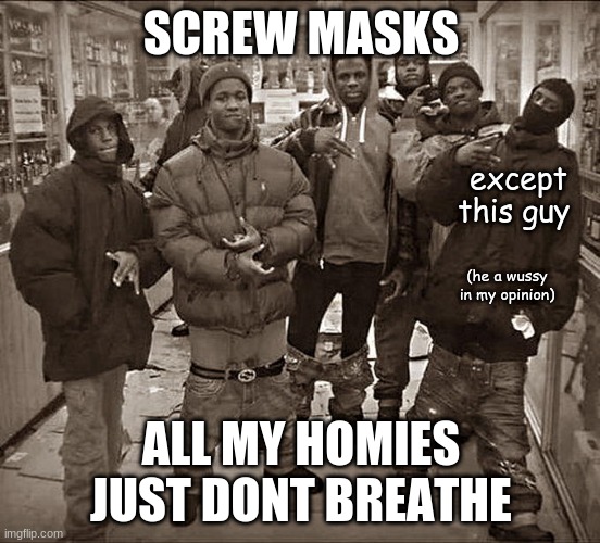 screw covid lmao | SCREW MASKS; except this guy; (he a wussy in my opinion); ALL MY HOMIES JUST DONT BREATHE | image tagged in all my homies hate | made w/ Imgflip meme maker