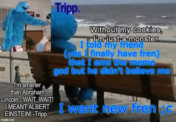 ye ye you know who it is...IT'S DA BABY | I told my friend (yes I finally have fren) that I ams the meme god but he didn't believe me; I want new fren ;c | image tagged in tripp 's cookie monster temp | made w/ Imgflip meme maker