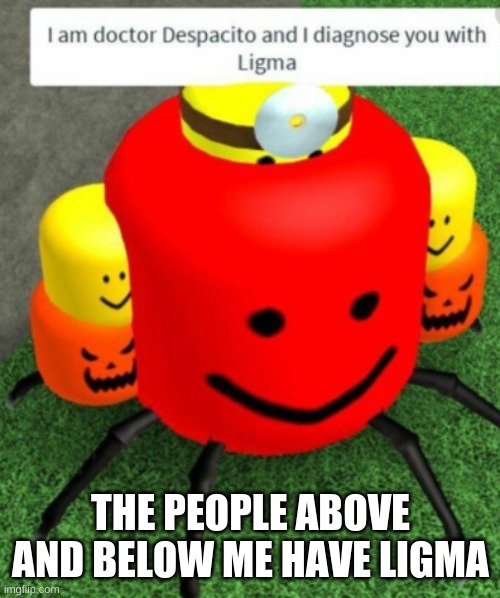 u hav ligma | THE PEOPLE ABOVE AND BELOW ME HAVE LIGMA | image tagged in ligma | made w/ Imgflip meme maker