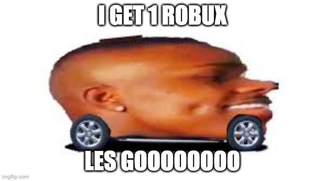1 robux | I GET 1 ROBUX; LES GOOOOOOOO | image tagged in dababy car | made w/ Imgflip meme maker