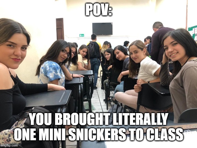 Girls in class looking back | POV:; YOU BROUGHT LITERALLY ONE MINI SNICKERS TO CLASS | image tagged in girls in class looking back | made w/ Imgflip meme maker