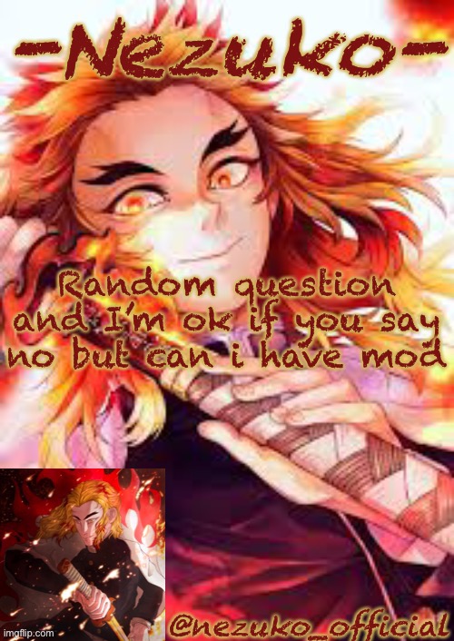 It’s fine if you say no. I just wanted to ask | Random question and I’m ok if you say no but can i have mod | image tagged in nezuko s rengoku template | made w/ Imgflip meme maker