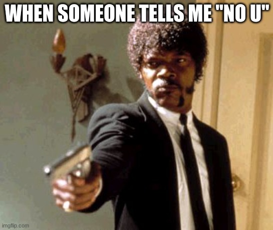 Say That Again I Dare You | WHEN SOMEONE TELLS ME "NO U" | image tagged in memes,say that again i dare you | made w/ Imgflip meme maker