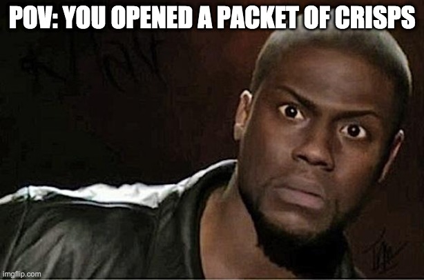 POV: you opened a packet of crisps | POV: YOU OPENED A PACKET OF CRISPS | image tagged in memes,kevin hart | made w/ Imgflip meme maker