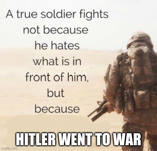 A True Soldier Fights | HITLER WENT TO WAR | image tagged in a true soldier fights | made w/ Imgflip meme maker