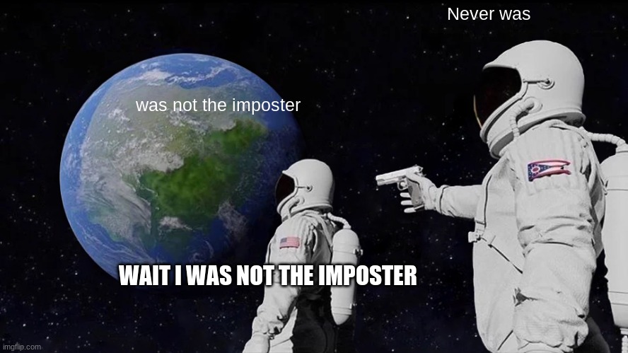 Always Has Been Meme | Never was; was not the imposter; WAIT I WAS NOT THE IMPOSTER | image tagged in memes,always has been | made w/ Imgflip meme maker