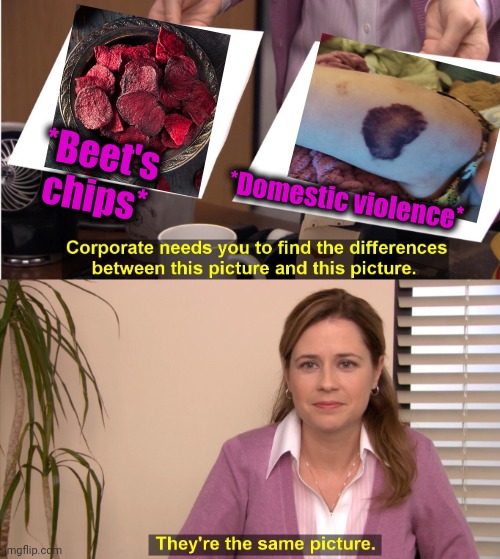 -Taste of sore. | *Beet's chips*; *Domestic violence* | image tagged in memes,they're the same picture,gmo fruits vegetables,lays chips,roses are red violets are blue,violence is never the answer | made w/ Imgflip meme maker