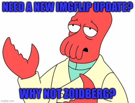 why not zoidberg? | NEED A NEW IMGFLIP UPDATE? WHY NOT ZOIDBERG? | image tagged in memes,futurama zoidberg | made w/ Imgflip meme maker