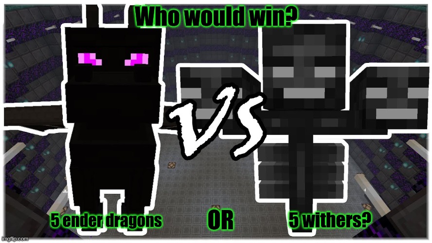 Minecraft survey #45 | Who would win? OR; 5 withers? 5 ender dragons | image tagged in place your bets,ender dragon,wither,minecraft,boss battle | made w/ Imgflip meme maker