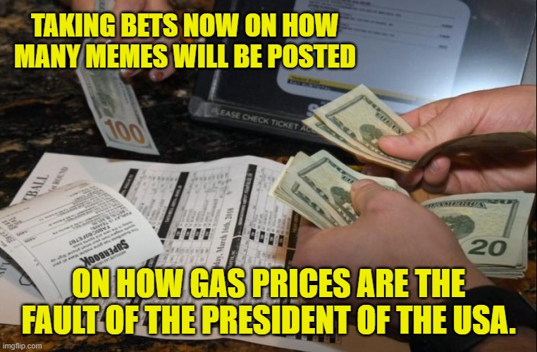 TAKING BETS NOW ON HOW MANY MEMES WILL BE POSTED ON HOW GAS PRICES ARE THE FAULT OF THE PRESIDENT OF THE USA. | made w/ Imgflip meme maker