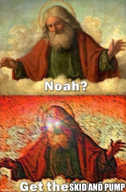 Noah get the boat | SKID AND PUMP | image tagged in noah get the boat | made w/ Imgflip meme maker