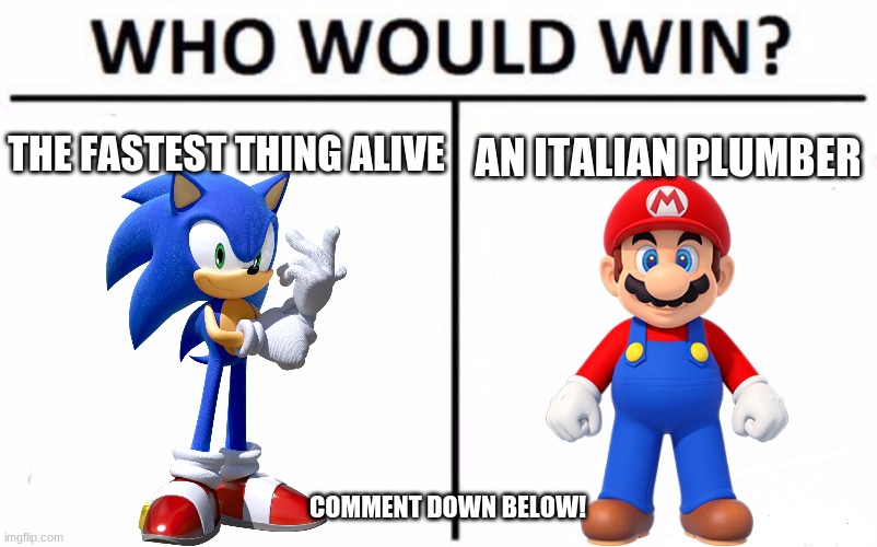 Who will you Vote for? | THE FASTEST THING ALIVE; AN ITALIAN PLUMBER; COMMENT DOWN BELOW! | image tagged in who would win,opinion,sonic the hedgehog,super mario | made w/ Imgflip meme maker