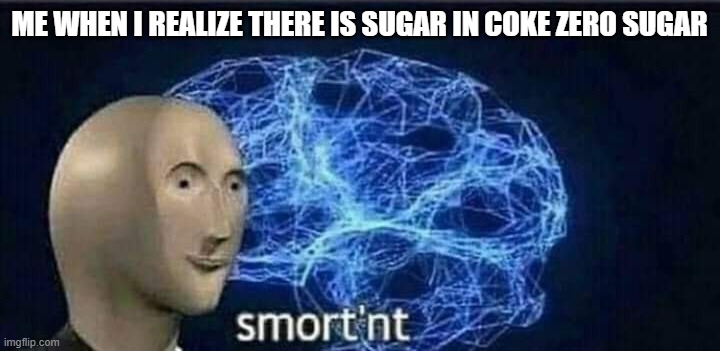 Meme man smortn't | ME WHEN I REALIZE THERE IS SUGAR IN COKE ZERO SUGAR | image tagged in meme man smortn't | made w/ Imgflip meme maker