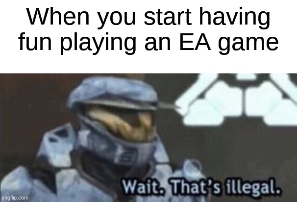 Impossible. | When you start having fun playing an EA game | image tagged in wait that's illegal | made w/ Imgflip meme maker