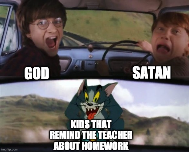 Those annoying little kids | SATAN; GOD; KIDS THAT REMIND THE TEACHER ABOUT HOMEWORK | image tagged in tom chasing harry and ron weasly | made w/ Imgflip meme maker