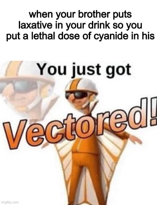 V E C T O R E D | when your brother puts laxative in your drink so you put a lethal dose of cyanide in his | image tagged in you just got vectored,memes,funny,dark humor | made w/ Imgflip meme maker