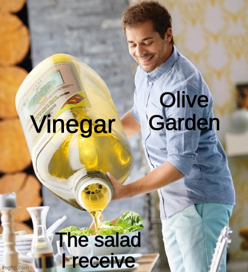 True tho | Vinegar; Olive Garden; The salad I receive | image tagged in guy pouring olive oil on the salad,memes | made w/ Imgflip meme maker