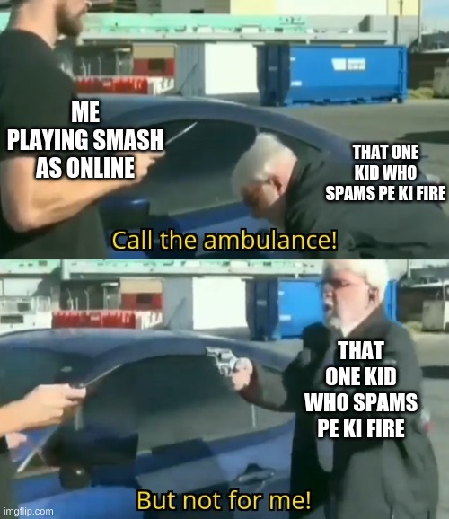 Call an ambulance but not for me | ME PLAYING SMASH AS ONLINE; THAT ONE KID WHO SPAMS PE KI FIRE; THAT ONE KID WHO SPAMS PE KI FIRE | image tagged in call an ambulance but not for me | made w/ Imgflip meme maker