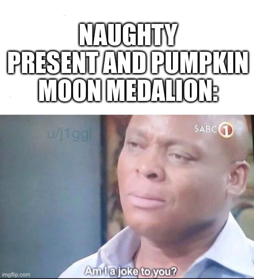 am I a joke to you | NAUGHTY PRESENT AND PUMPKIN MOON MEDALION: | image tagged in am i a joke to you | made w/ Imgflip meme maker