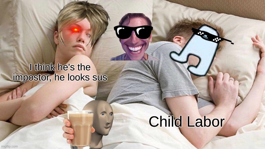 When The Boyfriend Is Sus | I think he's the impostor, he looks sus; Child Labor | image tagged in memes,i bet he's thinking about other women,sus,uwu,choccy milk,child labor | made w/ Imgflip meme maker
