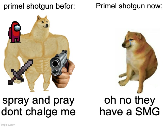 Buff Doge vs. Cheems Meme | primel shotgun befor:; Primel shotgun now:; spray and pray dont chalge me; oh no they have a SMG | image tagged in memes,buff doge vs cheems | made w/ Imgflip meme maker