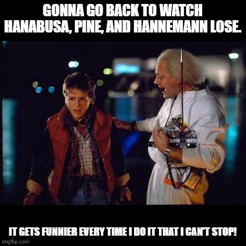 Blangiardi and Amemiya Voters and Supporters when Blangiardi and Amemiya Advanced to the General Election | GONNA GO BACK TO WATCH HANABUSA, PINE, AND HANNEMANN LOSE. IT GETS FUNNIER EVERY TIME I DO IT THAT I CAN'T STOP! | image tagged in back to the future,election 2020,politics | made w/ Imgflip meme maker